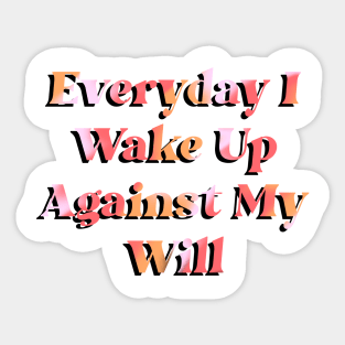 Everyday I Wake Up Against My Will Sticker